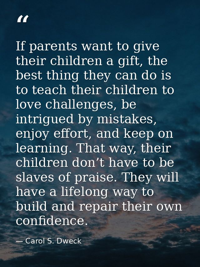 If parents want to give their children a gift, the best thing they can do is to teach their children to love challenges, — Carol S. Dweck