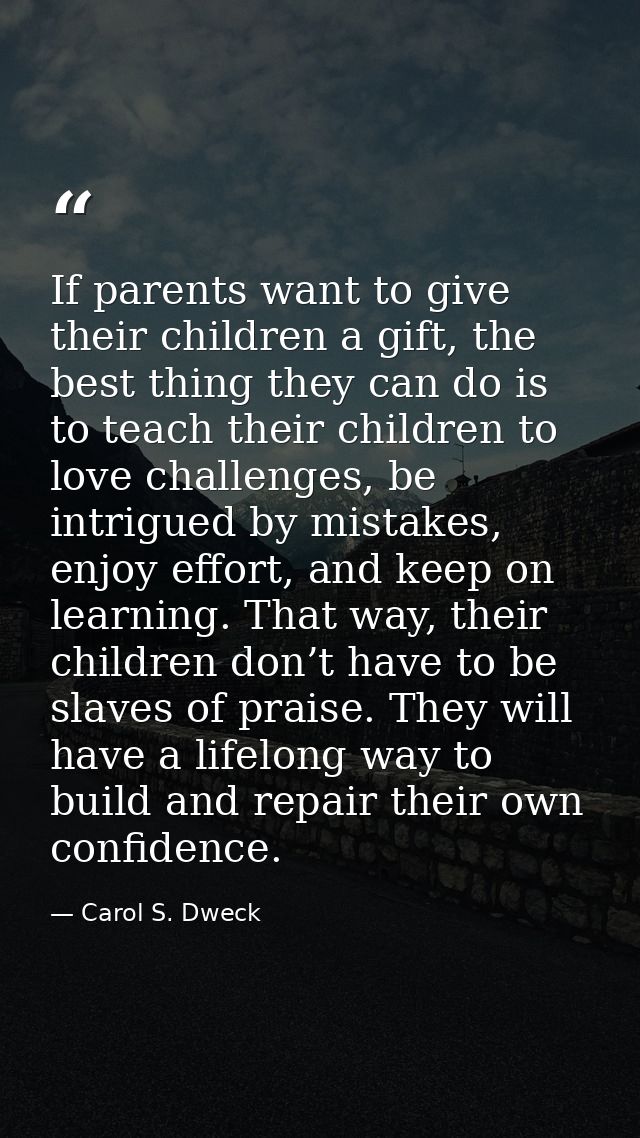 If parents want to give their children a gift, the best thing they can do is to teach their children to love challenges, — Carol S. Dweck