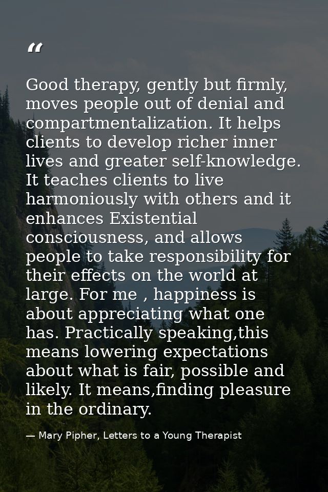 Good therapy, gently but firmly, moves people out of denial and compartmentalization. It helps clients to develop richer — Mary Pipher, Letters to a Young Therapist