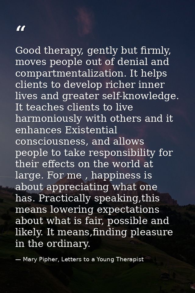 Good therapy, gently but firmly, moves people out of denial and compartmentalization. It helps clients to develop richer — Mary Pipher, Letters to a Young Therapist