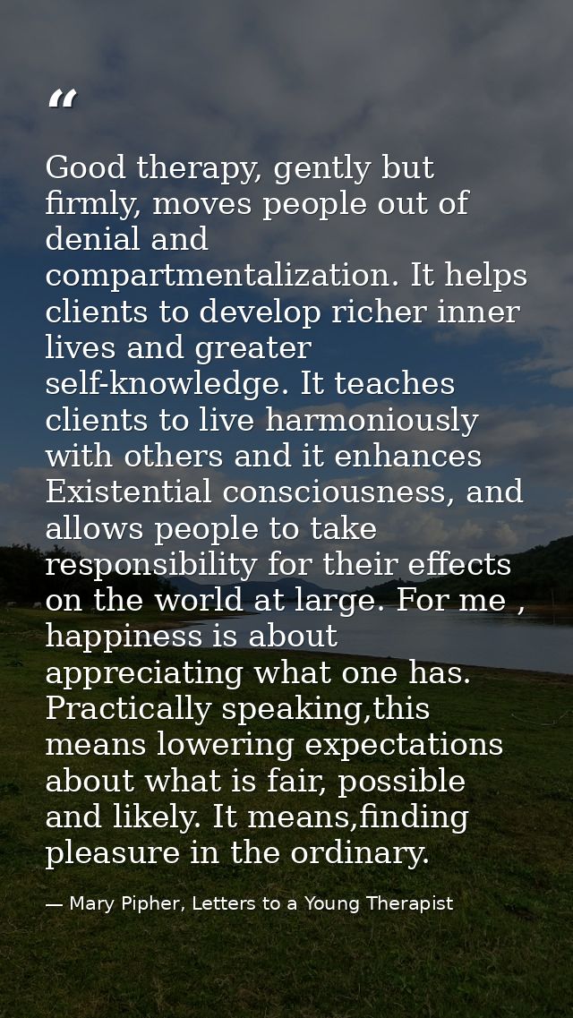 Good therapy, gently but firmly, moves people out of denial and compartmentalization. It helps clients to develop richer — Mary Pipher, Letters to a Young Therapist