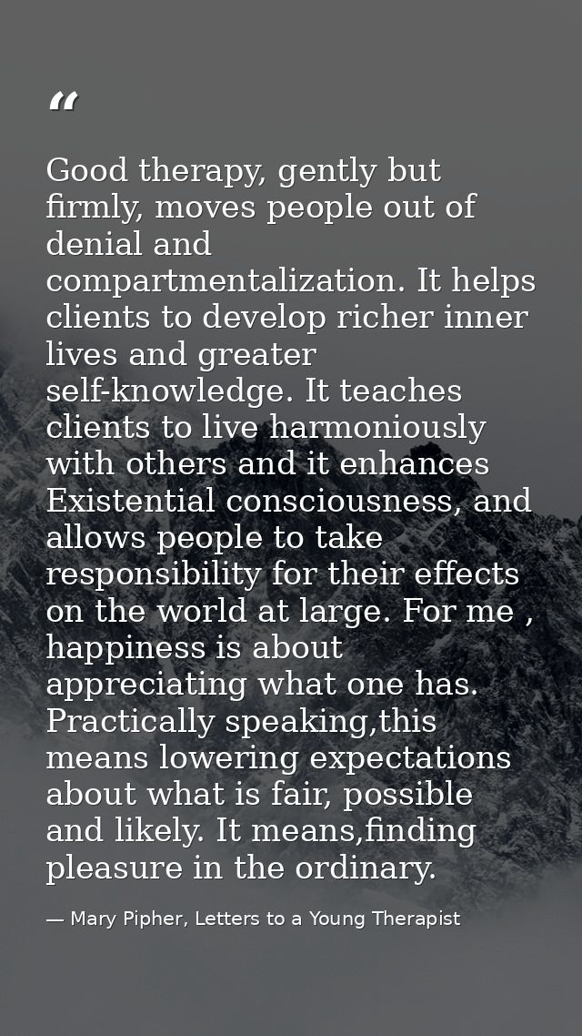 Good therapy, gently but firmly, moves people out of denial and compartmentalization. It helps clients to develop richer — Mary Pipher, Letters to a Young Therapist