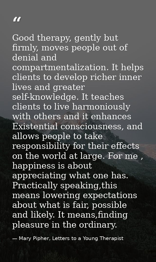 Good therapy, gently but firmly, moves people out of denial and compartmentalization. It helps clients to develop richer — Mary Pipher, Letters to a Young Therapist