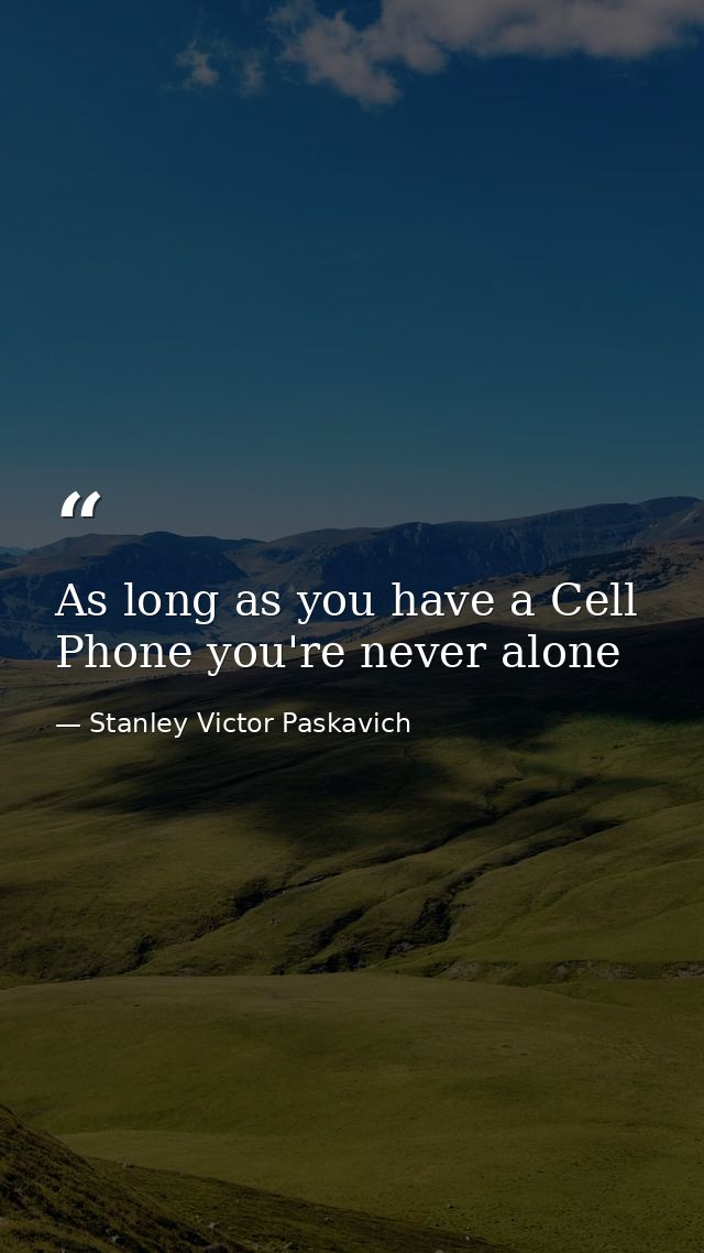 As long as you have a Cell Phone you're never alone — Stanley Victor Paskavich