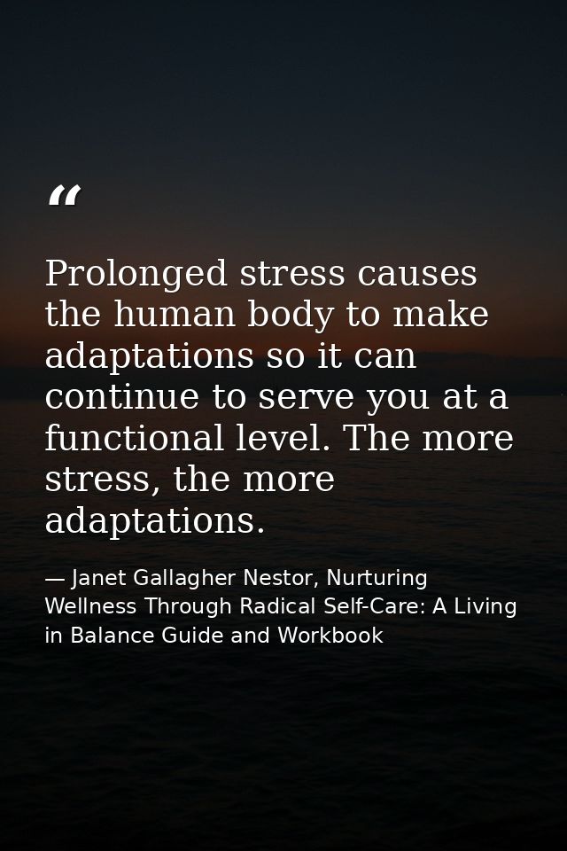 Prolonged stress causes the human body to make adaptations so it can continue to serve you at a functional level. The mo — Janet Gallagher Nestor, Nurturing Wellness Through Radical Self-Care: A Living in Balance Guide and Workbook
