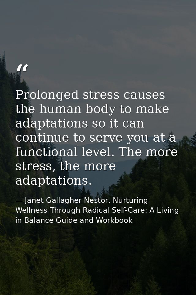 Prolonged stress causes the human body to make adaptations so it can continue to serve you at a functional level. The mo — Janet Gallagher Nestor, Nurturing Wellness Through Radical Self-Care: A Living in Balance Guide and Workbook