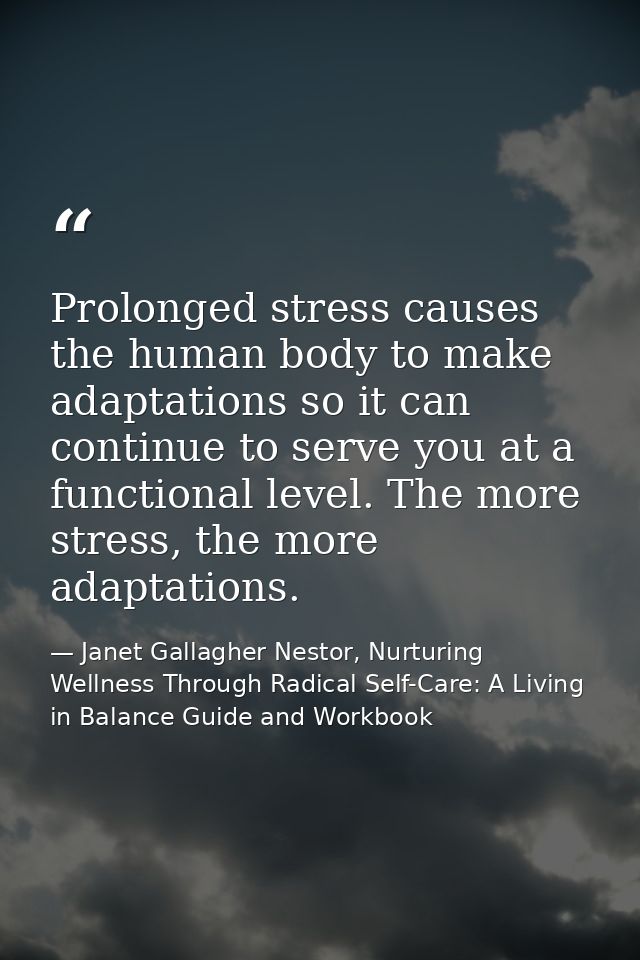 Prolonged stress causes the human body to make adaptations so it can continue to serve you at a functional level. The mo — Janet Gallagher Nestor, Nurturing Wellness Through Radical Self-Care: A Living in Balance Guide and Workbook