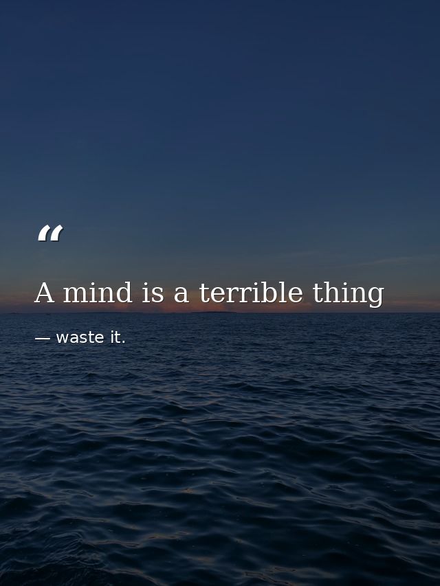 A mind is a terrible thing — waste it.