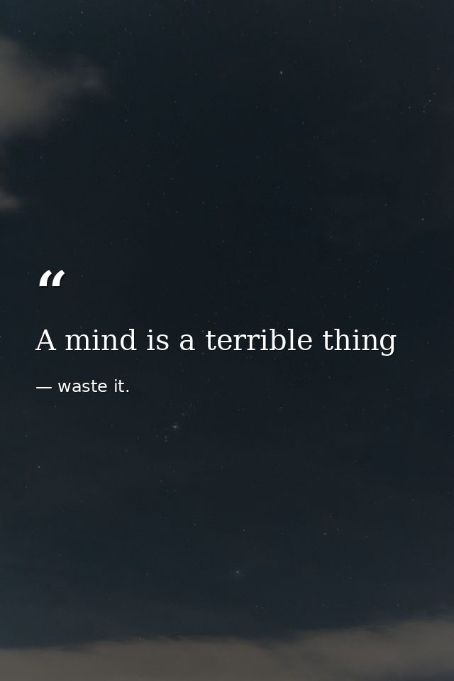 A mind is a terrible thing — waste it.