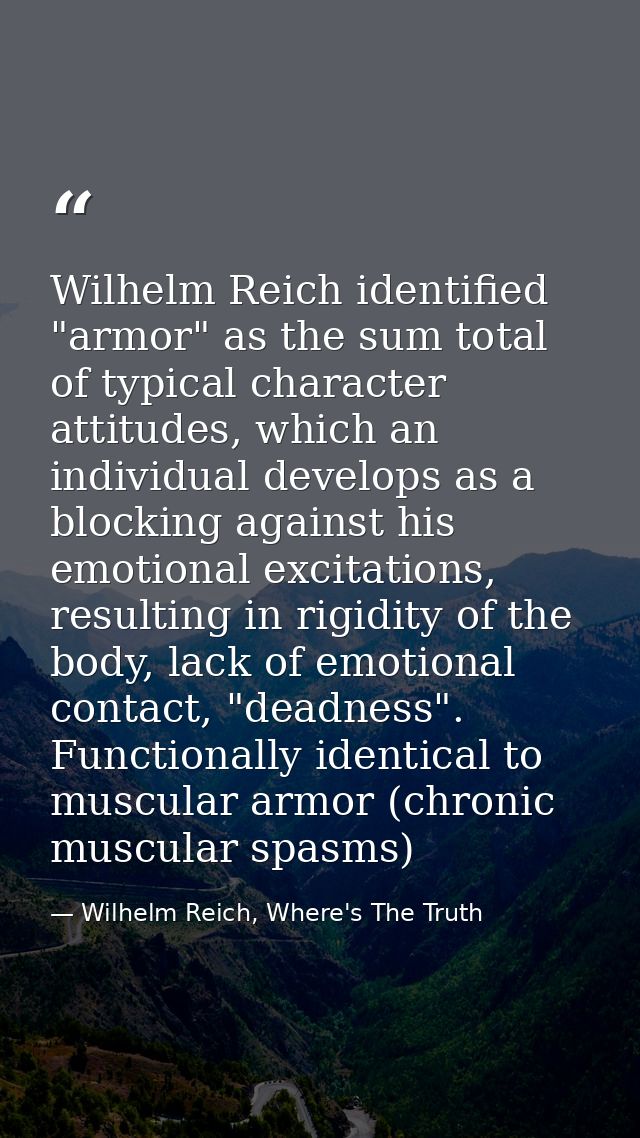 Wilhelm Reich identified "armor" as the sum total of typical character attitudes, which an individual develops as a bloc — Wilhelm Reich, Where's The Truth