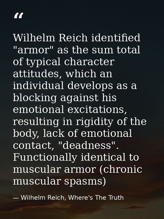 Wilhelm Reich identified "armor" as the sum total of typical character attitudes, which an individual develops as a bloc — Wilhelm Reich, Where's The Truth