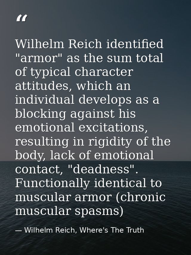 Wilhelm Reich identified "armor" as the sum total of typical character attitudes, which an individual develops as a bloc — Wilhelm Reich, Where's The Truth