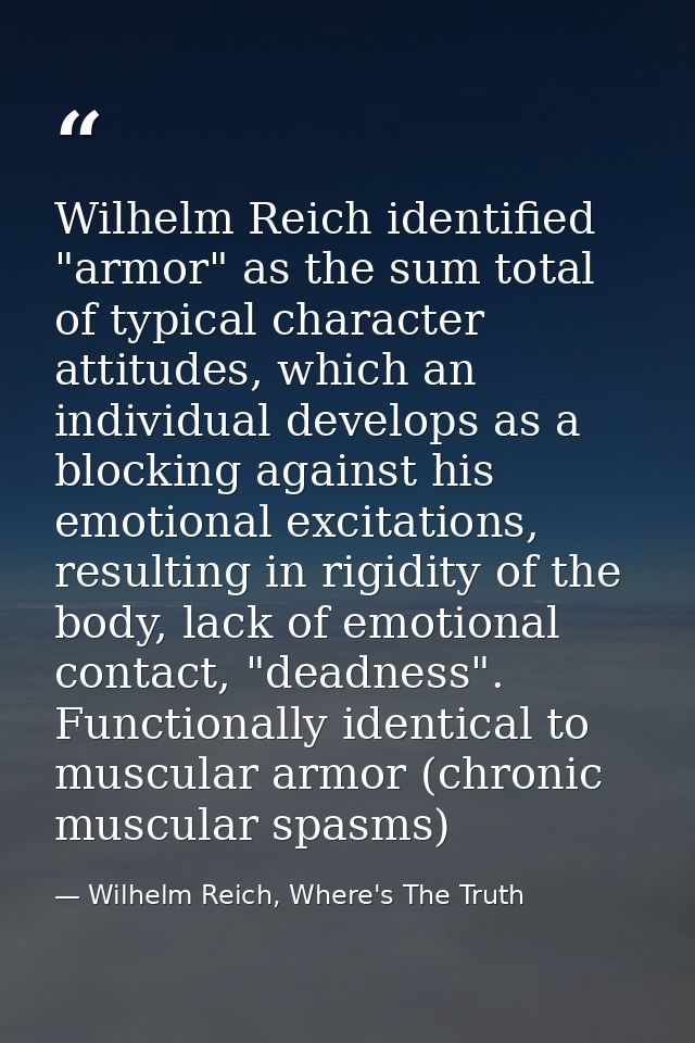 Wilhelm Reich identified "armor" as the sum total of typical character attitudes, which an individual develops as a bloc — Wilhelm Reich, Where's The Truth
