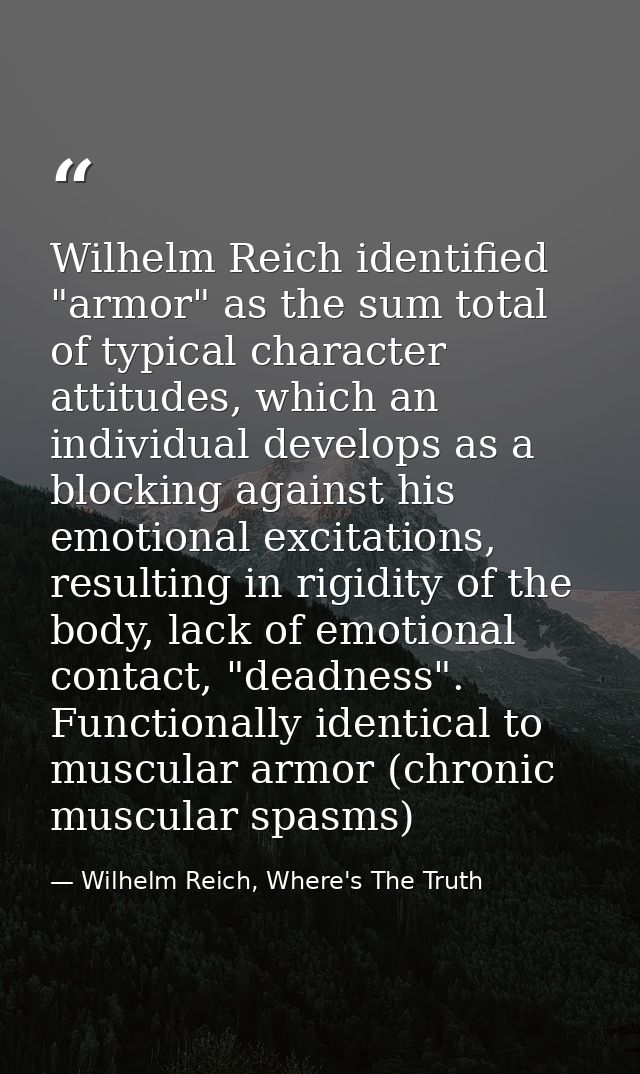 Wilhelm Reich identified "armor" as the sum total of typical character attitudes, which an individual develops as a bloc — Wilhelm Reich, Where's The Truth