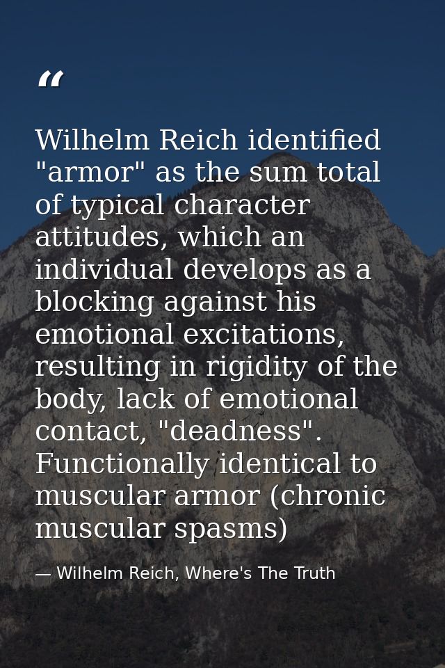 Wilhelm Reich identified "armor" as the sum total of typical character attitudes, which an individual develops as a bloc — Wilhelm Reich, Where's The Truth