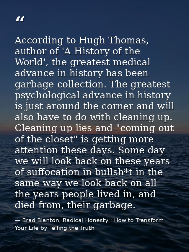 According to Hugh Thomas, author of 'A History of the World', the greatest medical advance in history has been garbage c — Brad Blanton, Radical Honesty : How to Transform Your Life by Telling the Truth