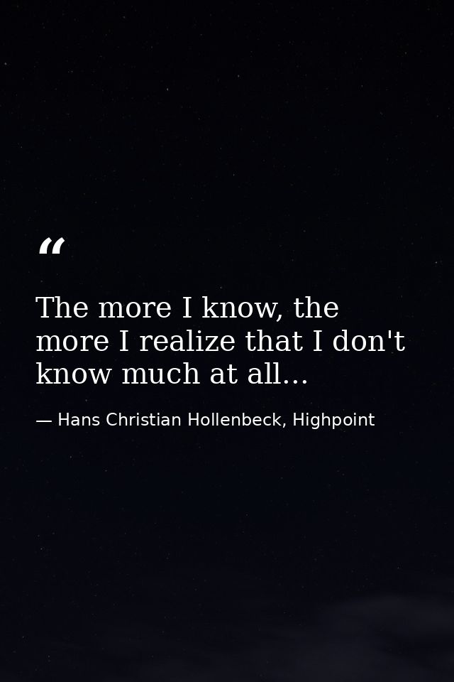 The more I know, the more I realize that I don't know much at all... — Hans Christian Hollenbeck, Highpoint