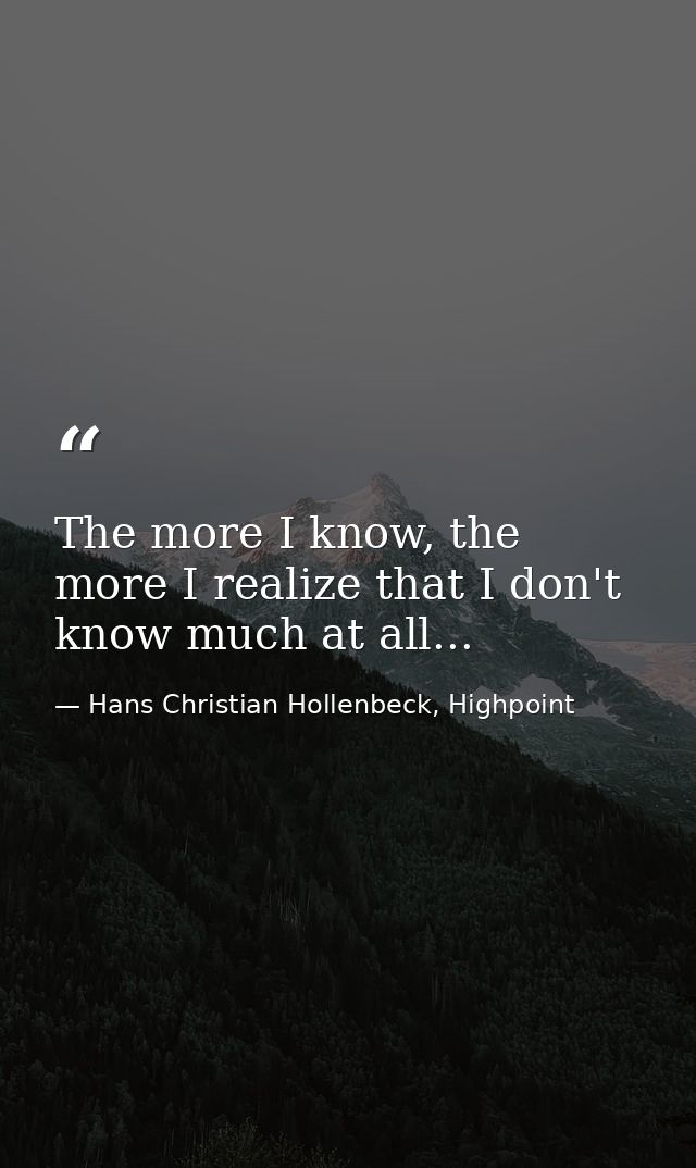 The more I know, the more I realize that I don't know much at all... — Hans Christian Hollenbeck, Highpoint