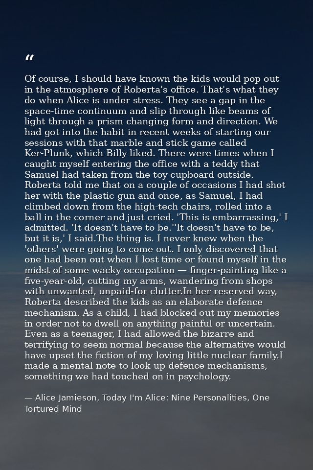 Of course, I should have known the kids would pop out in the atmosphere of Roberta's office. That's what they do when Al — Alice Jamieson, Today I'm Alice: Nine Personalities, One Tortured Mind