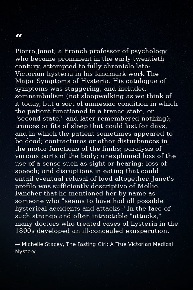 Pierre Janet, a French professor of psychology who became prominent in the early twentieth century, attempted to fully c — Michelle Stacey, The Fasting Girl: A True Victorian Medical Mystery