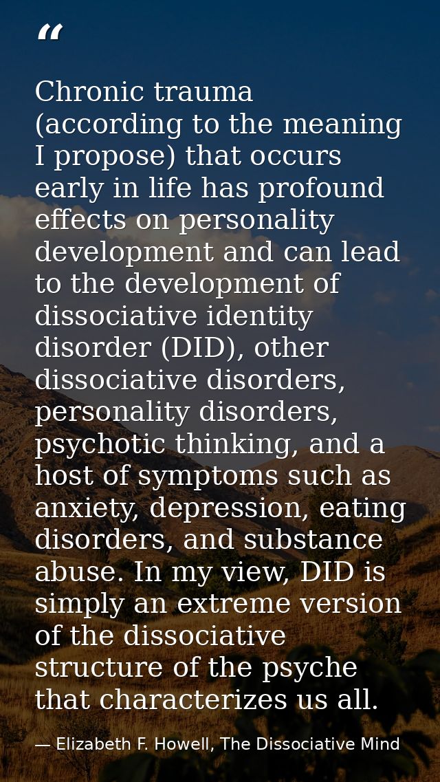 Chronic trauma (according to the meaning I propose) that occurs early in life has profound effects on personality develo — Elizabeth F. Howell, The Dissociative Mind