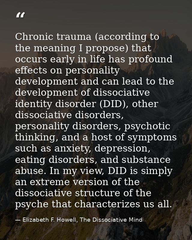 Chronic trauma (according to the meaning I propose) that occurs early in life has profound effects on personality develo — Elizabeth F. Howell, The Dissociative Mind