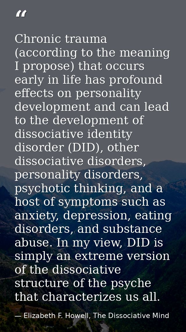 Chronic trauma (according to the meaning I propose) that occurs early in life has profound effects on personality develo — Elizabeth F. Howell, The Dissociative Mind