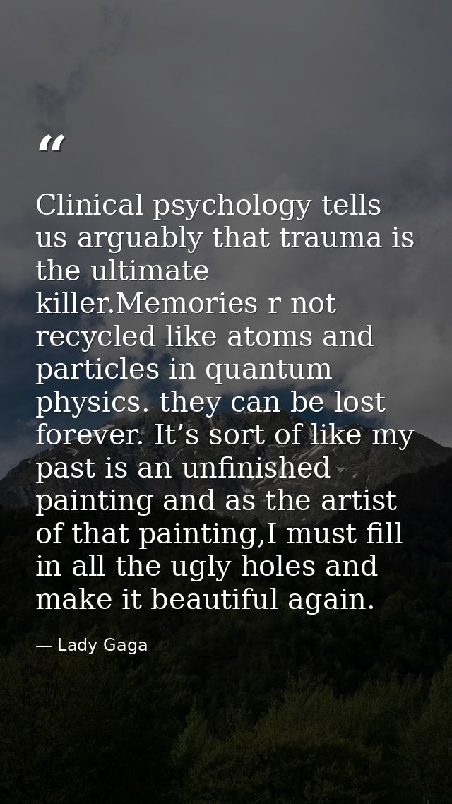 Clinical psychology tells us arguably that trauma is the ultimate killer.Memories r not recycled like atoms and particle — Lady Gaga