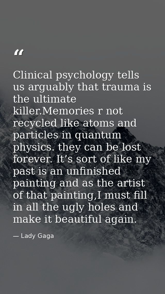 Clinical psychology tells us arguably that trauma is the ultimate killer.Memories r not recycled like atoms and particle — Lady Gaga