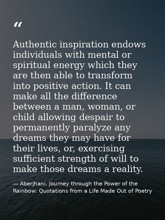 Authentic inspiration endows individuals with mental or spiritual energy which they are then able to transform into posi — Aberjhani, Journey through the Power of the Rainbow: Quotations from a Life Made Out of Poetry