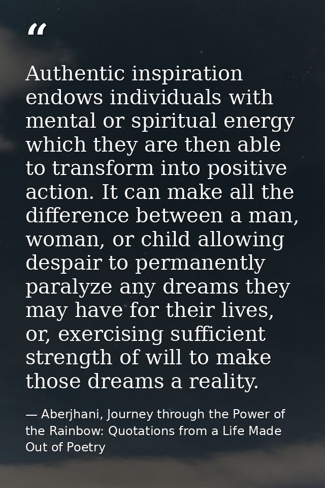Authentic inspiration endows individuals with mental or spiritual energy which they are then able to transform into posi — Aberjhani, Journey through the Power of the Rainbow: Quotations from a Life Made Out of Poetry