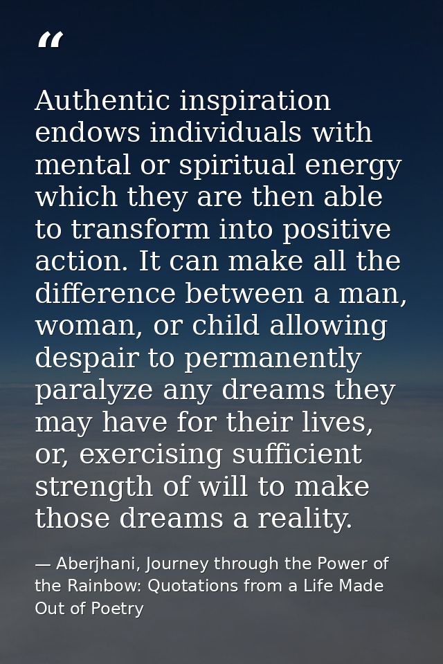 Authentic inspiration endows individuals with mental or spiritual energy which they are then able to transform into posi — Aberjhani, Journey through the Power of the Rainbow: Quotations from a Life Made Out of Poetry