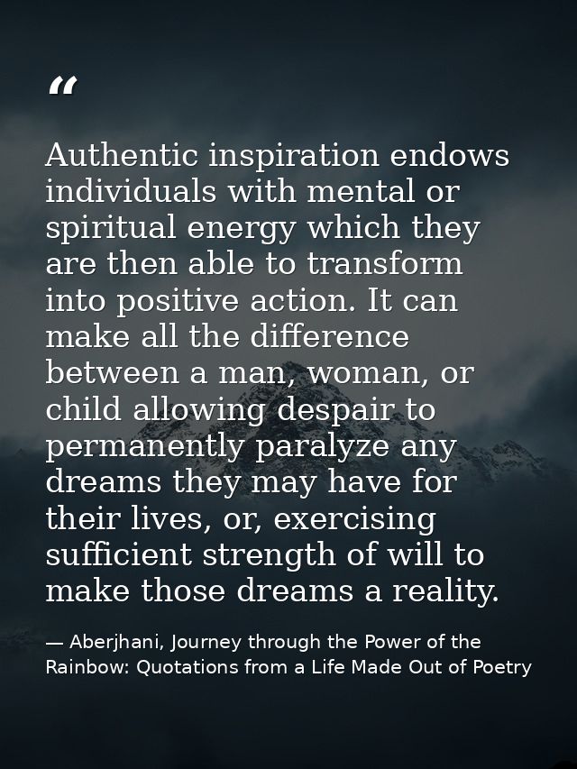 Authentic inspiration endows individuals with mental or spiritual energy which they are then able to transform into posi — Aberjhani, Journey through the Power of the Rainbow: Quotations from a Life Made Out of Poetry