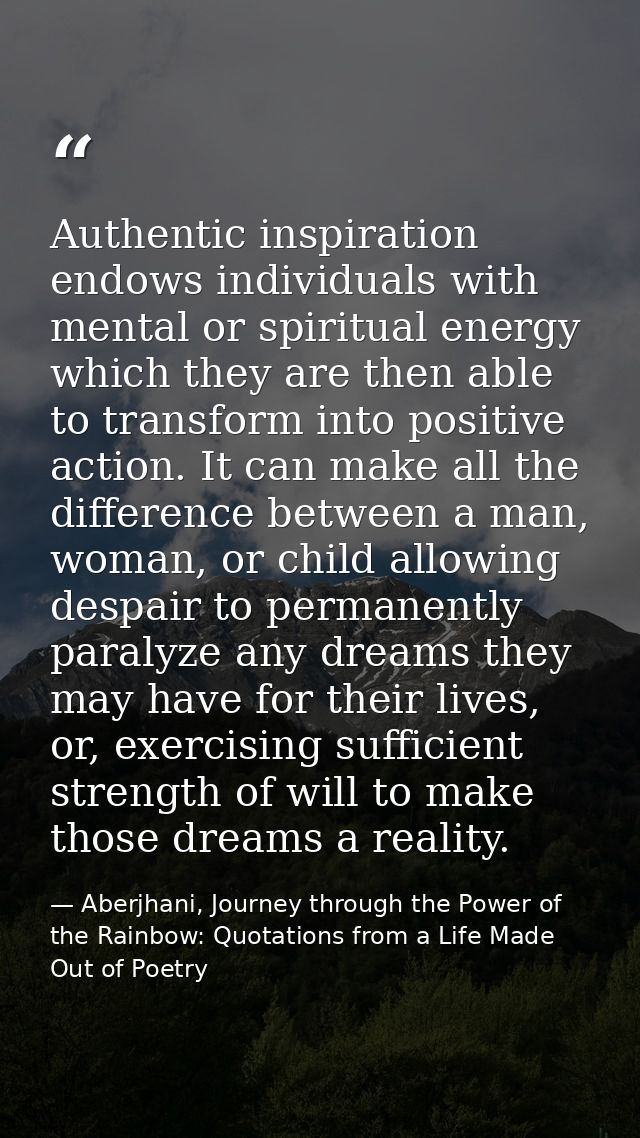 Authentic inspiration endows individuals with mental or spiritual energy which they are then able to transform into posi — Aberjhani, Journey through the Power of the Rainbow: Quotations from a Life Made Out of Poetry