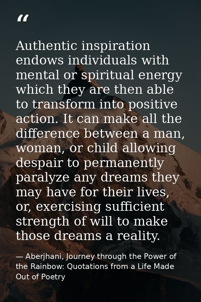 Authentic inspiration endows individuals with mental or spiritual energy which they are then able to transform into posi — Aberjhani, Journey through the Power of the Rainbow: Quotations from a Life Made Out of Poetry