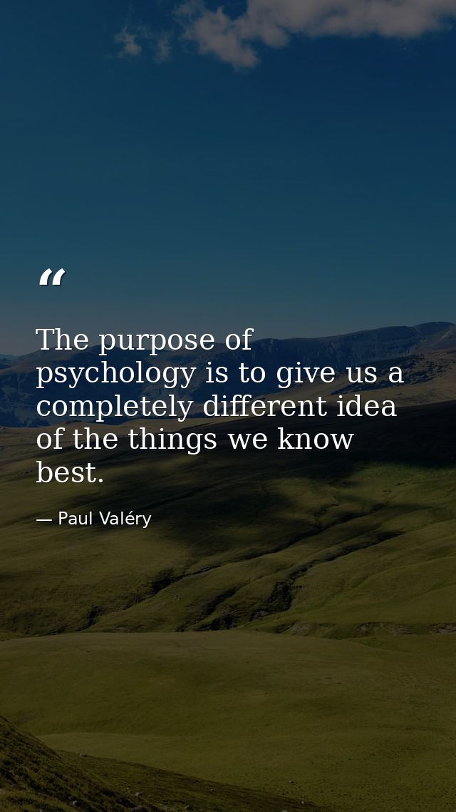 The purpose of psychology is to give us a completely different idea of the things we know best. — Paul Valéry