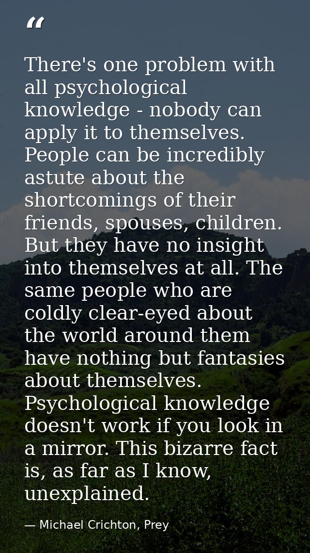 There's one problem with all psychological knowledge - nobody can apply it to themselves. People can be incredibly astut — Michael Crichton, Prey