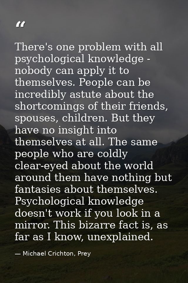 There's one problem with all psychological knowledge - nobody can apply it to themselves. People can be incredibly astut — Michael Crichton, Prey