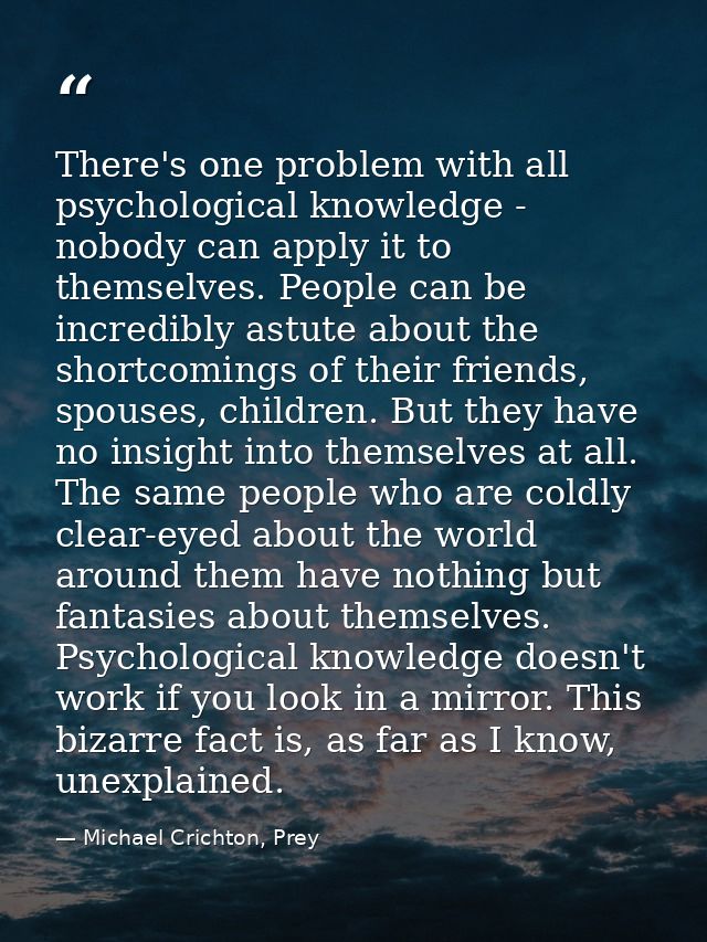 There's one problem with all psychological knowledge - nobody can apply it to themselves. People can be incredibly astut — Michael Crichton, Prey