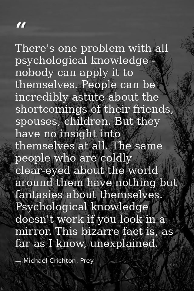 There's one problem with all psychological knowledge - nobody can apply it to themselves. People can be incredibly astut — Michael Crichton, Prey
