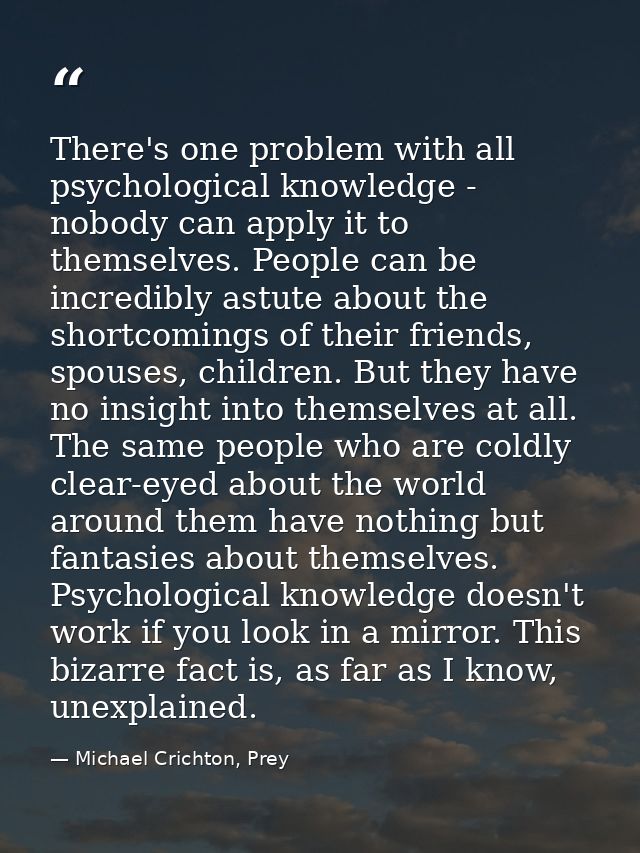 There's one problem with all psychological knowledge - nobody can apply it to themselves. People can be incredibly astut — Michael Crichton, Prey