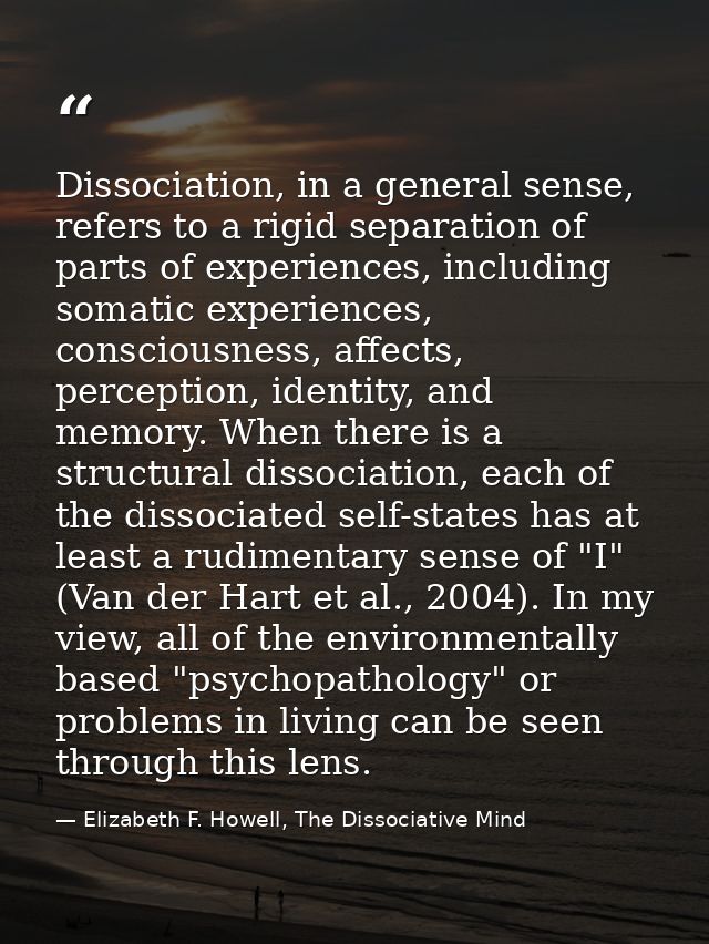 Dissociation, in a general sense, refers to a rigid separation of parts of experiences, including somatic experiences, c — Elizabeth F. Howell, The Dissociative Mind