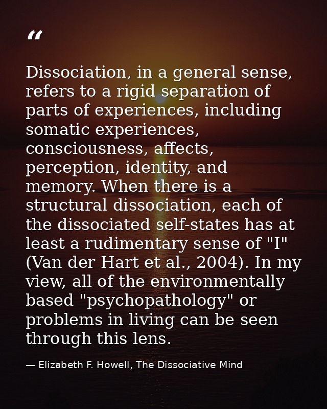 Dissociation, in a general sense, refers to a rigid separation of parts of experiences, including somatic experiences, c — Elizabeth F. Howell, The Dissociative Mind