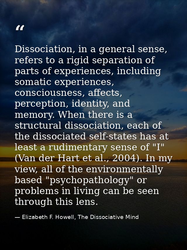 Dissociation, in a general sense, refers to a rigid separation of parts of experiences, including somatic experiences, c — Elizabeth F. Howell, The Dissociative Mind