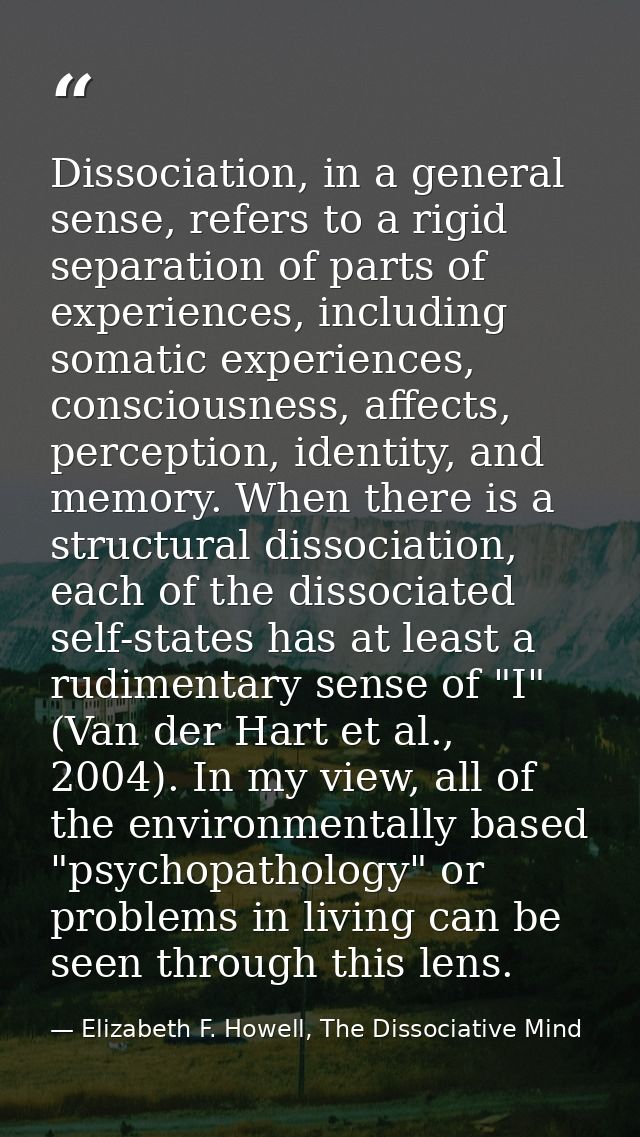 Dissociation, in a general sense, refers to a rigid separation of parts of experiences, including somatic experiences, c — Elizabeth F. Howell, The Dissociative Mind