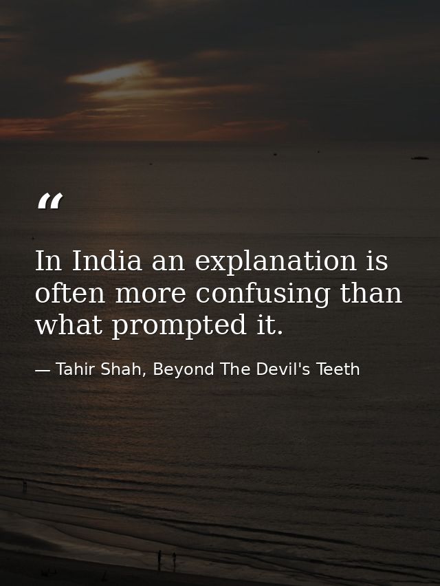 In India an explanation is often more confusing than what prompted it. — Tahir Shah, Beyond The Devil's Teeth