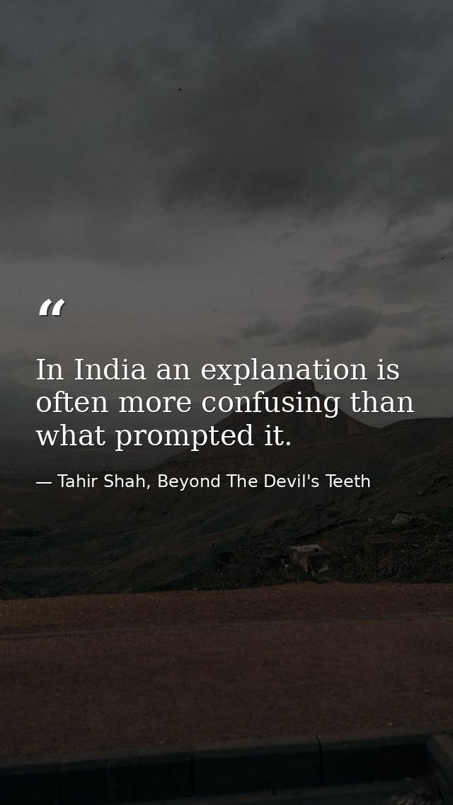 In India an explanation is often more confusing than what prompted it. — Tahir Shah, Beyond The Devil's Teeth