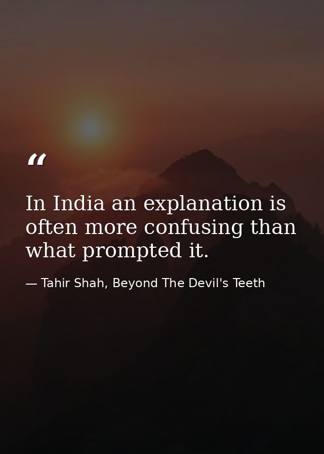 In India an explanation is often more confusing than what prompted it. — Tahir Shah, Beyond The Devil's Teeth