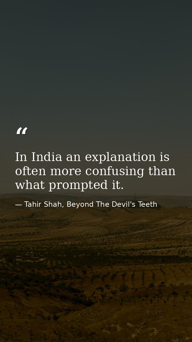 In India an explanation is often more confusing than what prompted it. — Tahir Shah, Beyond The Devil's Teeth