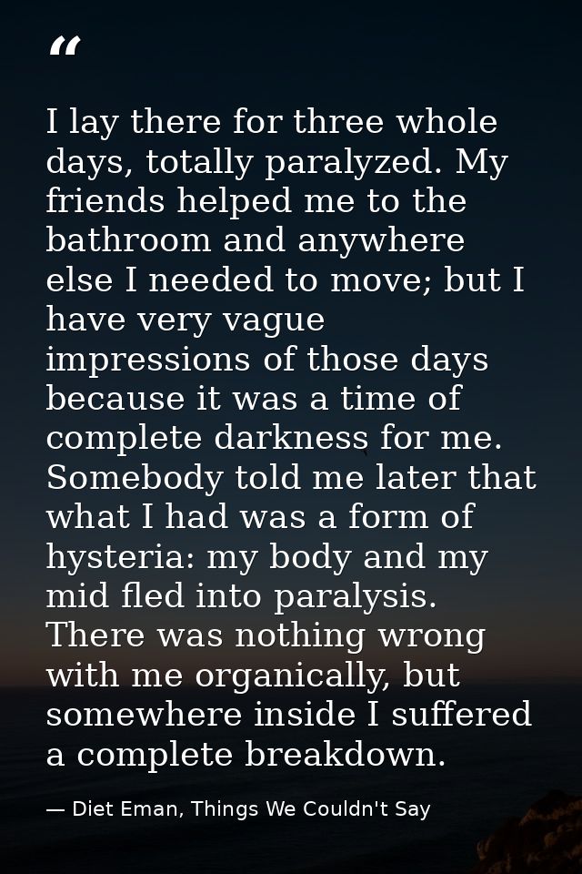 I lay there for three whole days, totally paralyzed. My friends helped me to the bathroom and anywhere else I needed to  — Diet Eman, Things We Couldn't Say